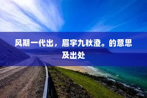 风期一代出，眉宇九秋澄。的意思及出处
