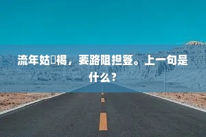 流年姑裋褐，要路阻担簦。上一句是什么？