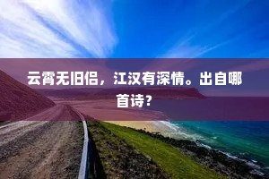 云霄无旧侣，江汉有深情。出自哪首诗？