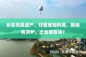 珍视先民遗产，仔细重加料简，陶铸有洪炉。出自哪首诗？