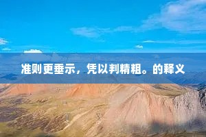 准则更垂示,凭以判精粗。的释义 准则更垂示,凭以判精粗。的释义