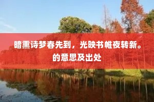 暗熏诗梦春先到,光映书帷夜转新。的意思及出处 暗熏诗梦春先到,光映书帷夜转新。的意思及出处