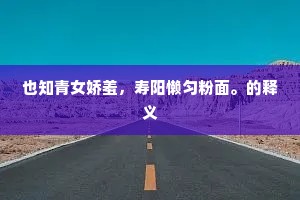 也知青女娇羞，寿阳懒匀粉面。的释义