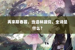 再来期春暮，当造林端穷。全诗是什么？