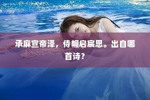承麻宣帝泽，侍幄启宸思。出自哪首诗？