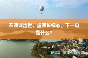不须谈出世，虚寂长禅心。下一句是什么？