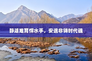 静湖难育悍水手，安逸非铸时代魂