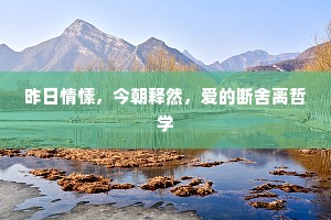 昨日情愫，今朝释然，爱的断舍离哲学