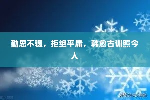 勤思不辍，拒绝平庸，韩愈古训照今人