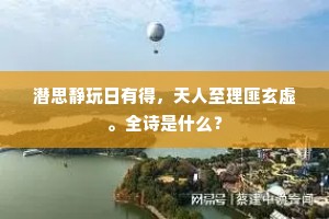 潜思静玩日有得，天人至理匪玄虚。全诗是什么？
