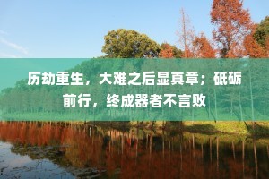 历劫重生，大难之后显真章；砥砺前行，终成器者不言败