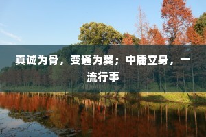 真诚为骨，变通为翼；中庸立身，一流行事