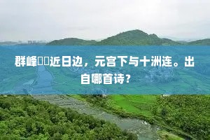 群峰岧峣近日边，元宫下与十洲连。出自哪首诗？
