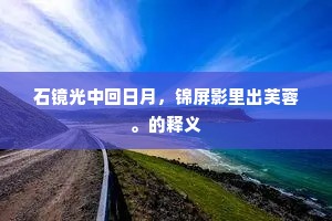 石镜光中回日月，锦屏影里出芙蓉。的释义