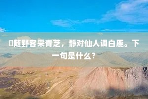 閒随野客采青芝，静对仙人调白鹿。下一句是什么？