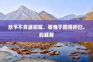 欣予不负遂初赋，寄愧于颜得所归。的解释