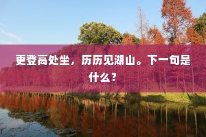 更登高处坐，历历见湖山。下一句是什么？