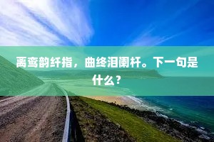 离鸾韵纤指，曲终泪阑杆。下一句是什么？