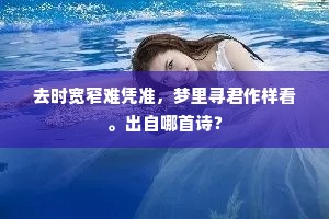 去时宽窄难凭准，梦里寻君作样看。出自哪首诗？