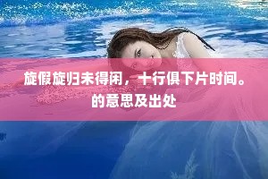 旋假旋归未得闲，十行俱下片时间。的意思及出处