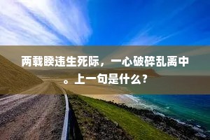 两载睽违生死际，一心破碎乱离中。上一句是什么？