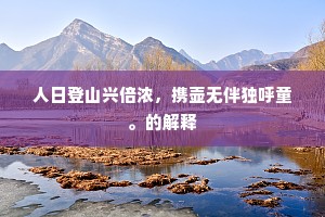 人日登山兴倍浓,携壶无伴独呼童。的解释 人日登山兴倍浓,携壶无伴独呼童。的解释
