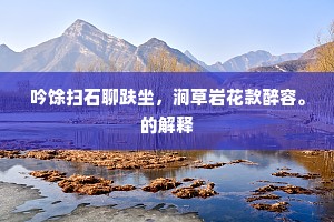吟馀扫石聊趺坐，涧草岩花款醉容。的解释