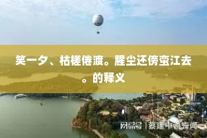 笑一夕、枯槎倦渡。腥尘还傍蛮江去。的释义