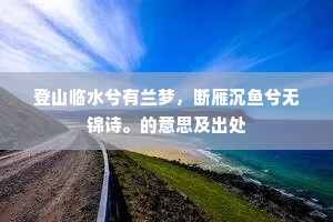 登山临水兮有兰梦，断雁沉鱼兮无锦诗。的意思及出处