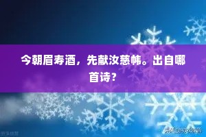 今朝眉寿酒,先献汝慈帏。出自哪首诗? 今朝眉寿酒,先献汝慈帏。出自哪首诗?