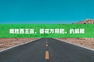 戴胜西王喜，餐花方朔肥。的解释