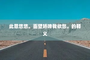 此意悠悠。面壁娇啼我欲愁。的释义