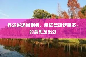 客途迢递风烟老，亲陇荒凉梦寐多。的意思及出处