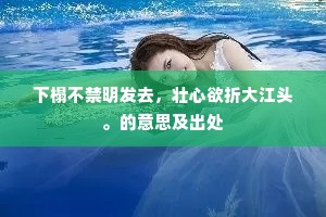下榻不禁明发去,壮心欲折大江头。的意思及出处 下榻不禁明发去,壮心欲折大江头。的意思及出处