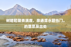 树暗昭陵青满席，泉通渭水碧当门。的意思及出处