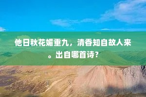 他日秋花媚重九，清香知自故人来。出自哪首诗？