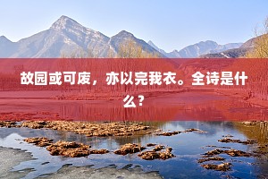 故园或可废,亦以完我衣。全诗是什么? 故园或可废,亦以完我衣。全诗是什么?