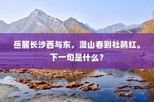 岳麓长沙西与东，漫山春到杜鹃红。下一句是什么？