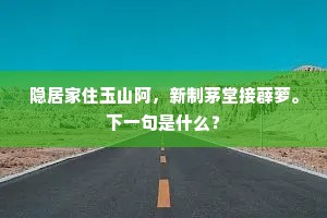 隐居家住玉山阿,新制茅堂接薜萝。下一句是什么? 隐居家住玉山阿,新制茅堂接薜萝。下一句是什么?