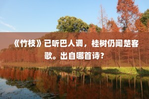 《竹枝》已听巴人调，桂树仍闻楚客歌。出自哪首诗？