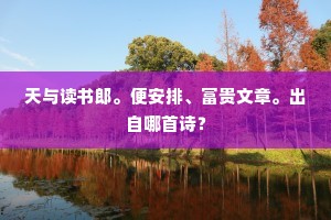天与读书郎。便安排、富贵文章。出自哪首诗？