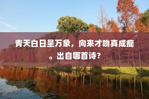 青天白日呈万象，向来才吻真成痴。出自哪首诗？