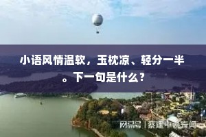小语风情温软，玉枕凉、轻分一半。下一句是什么？
