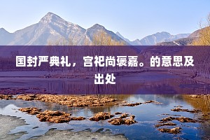 国封严典礼，宫祀尚褒嘉。的意思及出处