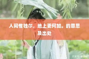 人间惟独尔，地上更何加。的意思及出处
