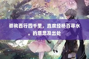 骅驹西行四千里，直度经桥百寻水。的意思及出处