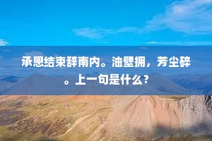 承恩结束辞南内。油壁拥，芳尘碎。上一句是什么？