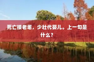 死亡接老耄，少壮代婴儿。上一句是什么？