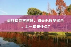 盘谷初能容蕙帐，钧天无复梦瑶台。上一句是什么？