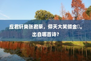 应君轩爽张君豪，仰天大笑倾金舠。出自哪首诗？